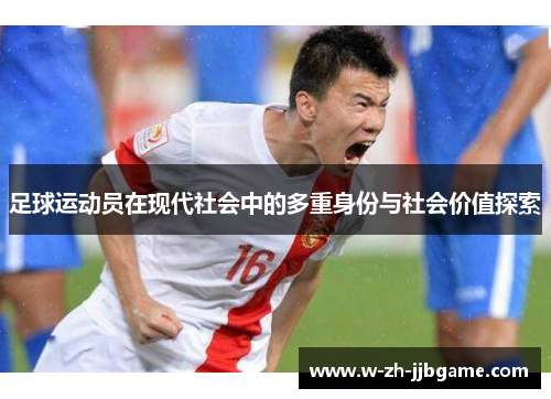 足球运动员在现代社会中的多重身份与社会价值探索