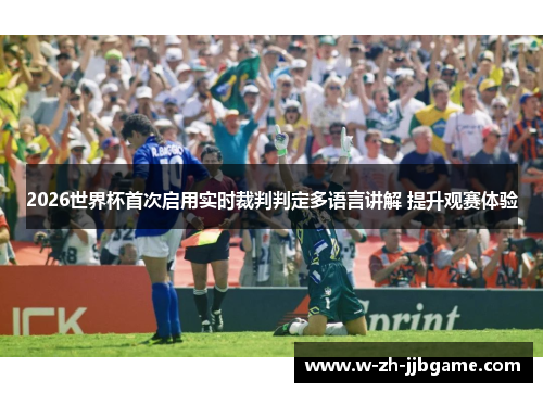 2026世界杯首次启用实时裁判判定多语言讲解 提升观赛体验