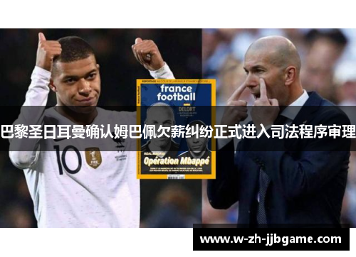 巴黎圣日耳曼确认姆巴佩欠薪纠纷正式进入司法程序审理