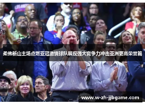 柔佛新山主场点燃亚冠激情球队展现强大竞争力冲击亚洲更高荣誉篇