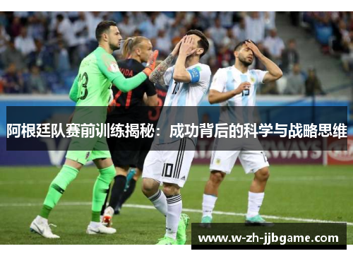 阿根廷队赛前训练揭秘：成功背后的科学与战略思维