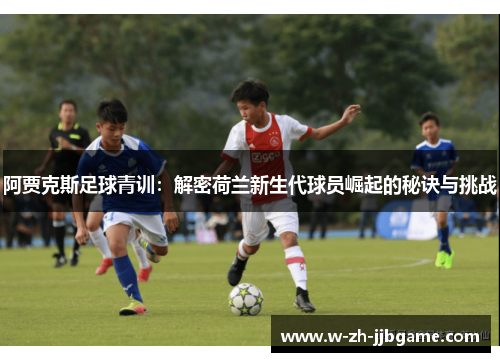 阿贾克斯足球青训：解密荷兰新生代球员崛起的秘诀与挑战