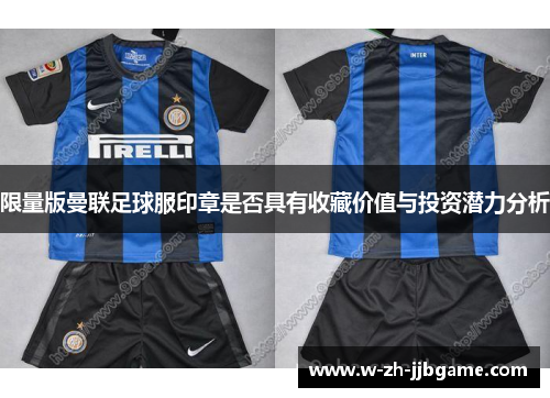 限量版曼联足球服印章是否具有收藏价值与投资潜力分析