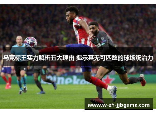 马竞标王实力解析五大理由 揭示其无可匹敌的球场统治力