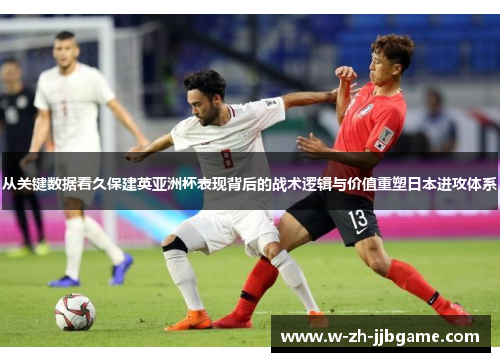 从关键数据看久保建英亚洲杯表现背后的战术逻辑与价值重塑日本进攻体系