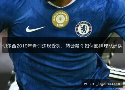 切尔西2019年青训违规受罚，转会禁令如何影响球队建队